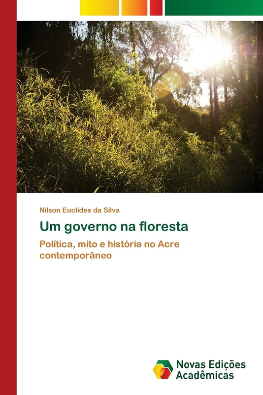 Um governo na floresta: Política, mito e história no Acre contemporâneo