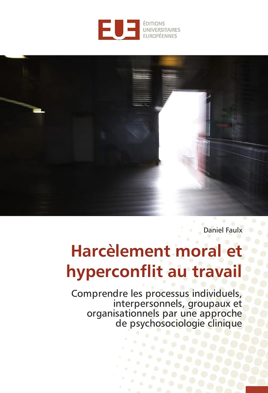 Harcèlement moral et hyperconflit au travail: Comprendre les processus individuels, interpersonnels, groupaux et organisationnels par une approche de psychosociologie clinique (Omn.Univ.Europ.)