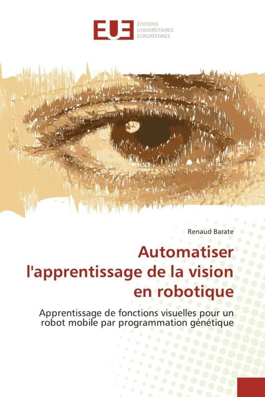Automatiser l'apprentissage de la vision en robotique: Apprentissage de fonctions visuelles pour un robot mobile par programmation génétique (Omn.Univ.Europ.)