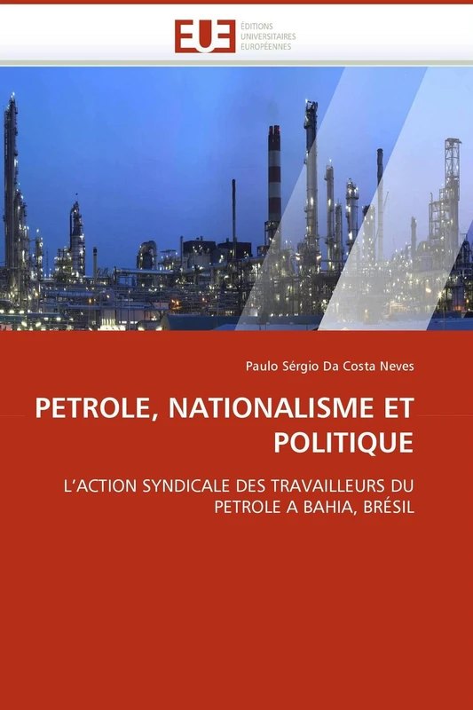 PETROLE, NATIONALISME ET POLITIQUE: L?ACTION SYNDICALE DES TRAVAILLEURS DU PETROLE A BAHIA, BRÉSIL (Omn.Univ.Europ.)