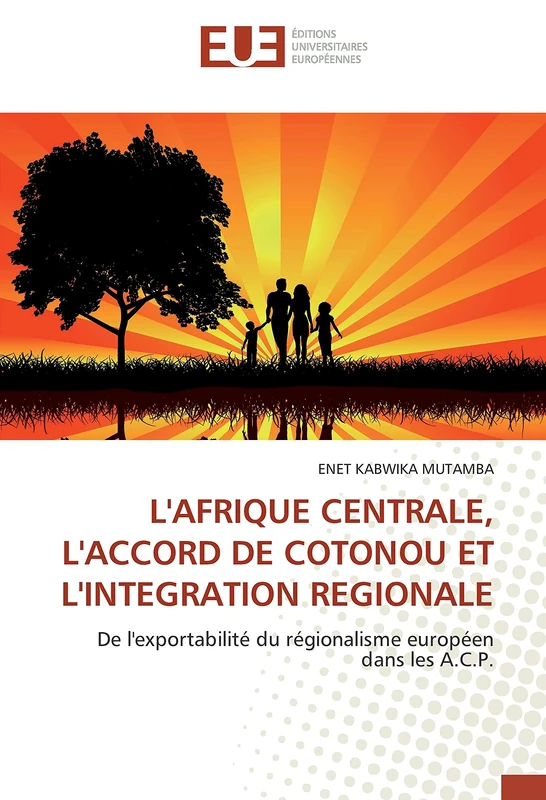 L'AFRIQUE CENTRALE, L'ACCORD DE COTONOU ET L'INTEGRATION REGIONALE: De l'exportabilité du régionalisme européen dans les A.C.P.