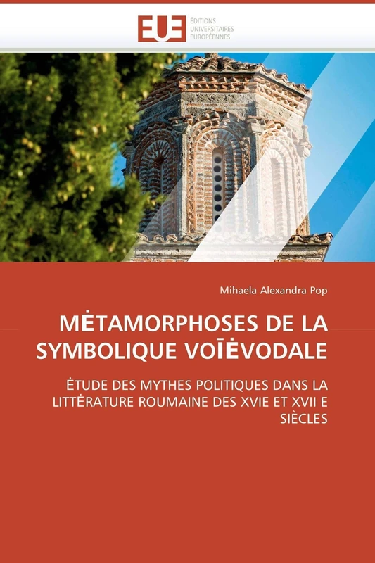 MĖTAMORPHOSES DE LA SYMBOLIQUE VOĪĖVODALE: ĖTUDE DES MYTHES POLITIQUES DANS LA LITTĖRATURE ROUMAINE DES XVIE ET XVII E SIÈCLES (Omn.Univ.Europ.)