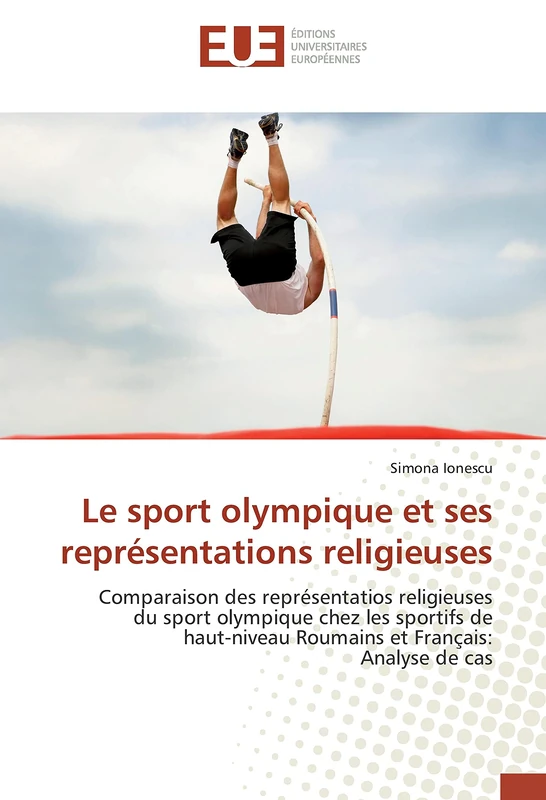 Le sport olympique et ses représentations religieuses: Comparaison des représentatios religieuses du sport olympique chez les sportifs de haut-niveau Roumains et Français: Analyse de cas