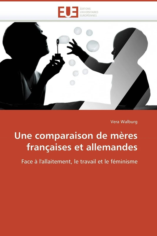 Une comparaison de mères françaises et allemandes: Face à l'allaitement, le travail et le féminisme (Omn.Univ.Europ.)