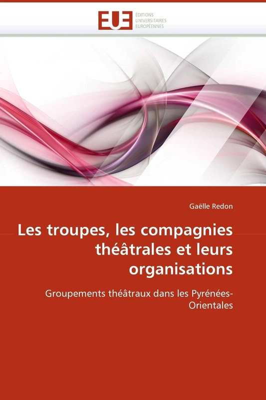 Les troupes, les compagnies théâtrales et leurs organisations: Groupements théâtraux dans les Pyrénées-Orientales (Omn.Univ.Europ.)