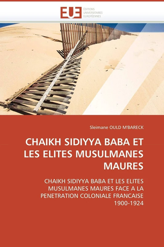 CHAIKH SIDIYYA BABA ET LES ELITES MUSULMANES MAURES: CHAIKH SIDIYYA BABA ET LES ELITES MUSULMANES MAURES FACE A LA PENETRATION COLONIALE FRANCAISE 1900-1924 (Omn.Univ.Europ.)