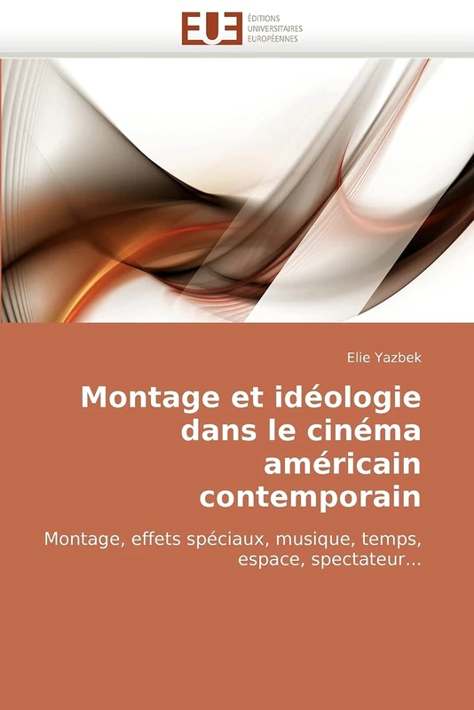 Montage Et Idéologie Dans Le Cinéma Américain Contemporain: Montage, effets spéciaux, musique, temps, espace, spectateur...