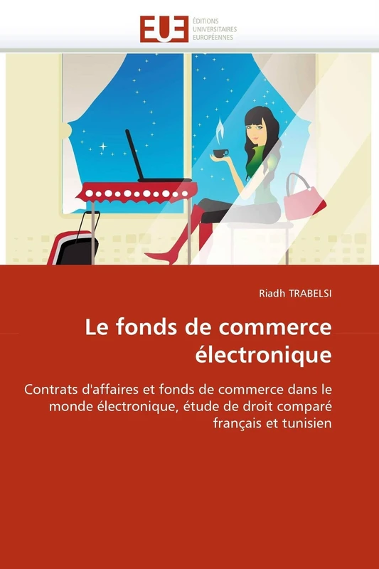 Le fonds de commerce électronique: Contrats d'affaires et fonds de commerce dans le monde électronique, étude de droit comparé français et tunisien (Omn.Univ.Europ.)