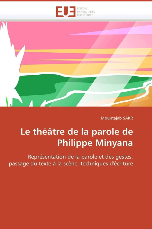 Le théâtre de la parole de Philippe Minyana: Représentation de la parole et des gestes, passage du texte à la scène, techniques d'écriture (Omn.Univ.Europ.)