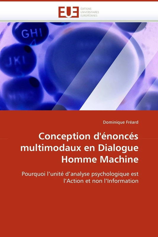 Conception d'énoncés multimodaux en Dialogue Homme Machine: Pourquoi l'unité d'analyse psychologique est l'Action et non l'Information: Pourquoi ... et non l''Information (Omn.Univ.Europ.)