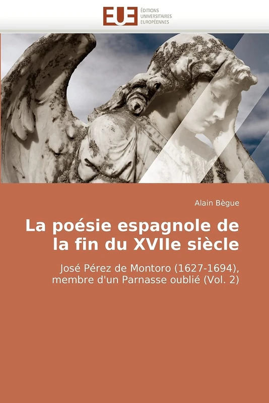 La poésie espagnole de la fin du XVIIe siècle: José Pérez de Montoro (1627-1694), membre d'un Parnasse oublié (Vol. 2)