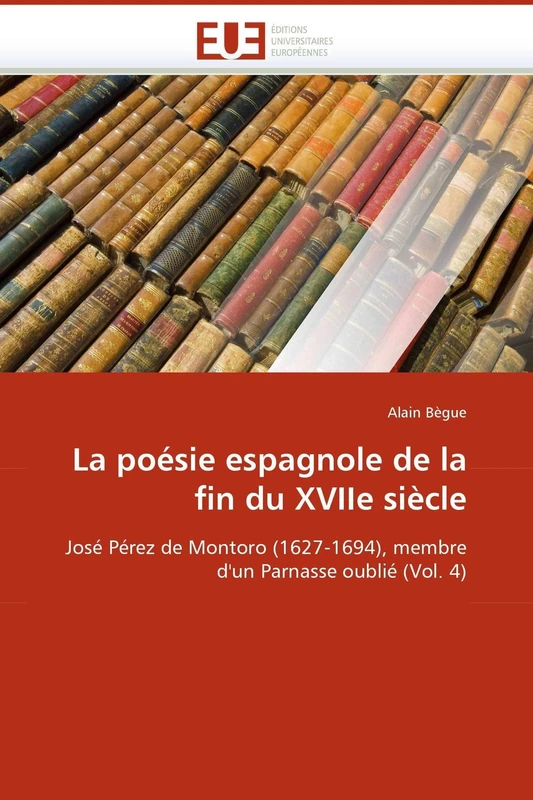 La poésie espagnole de la fin du XVIIe siècle: José Pérez de Montoro (1627-1694), membre d'un Parnasse oublié (Vol. 4) (Omn.Univ.Europ.)
