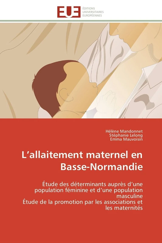 L’allaitement maternel en Basse-Normandie: Étude des déterminants auprès d’une population féminine et d’une population masculine Étude de la promotion ... et les maternités (Omn.Univ.Europ.)