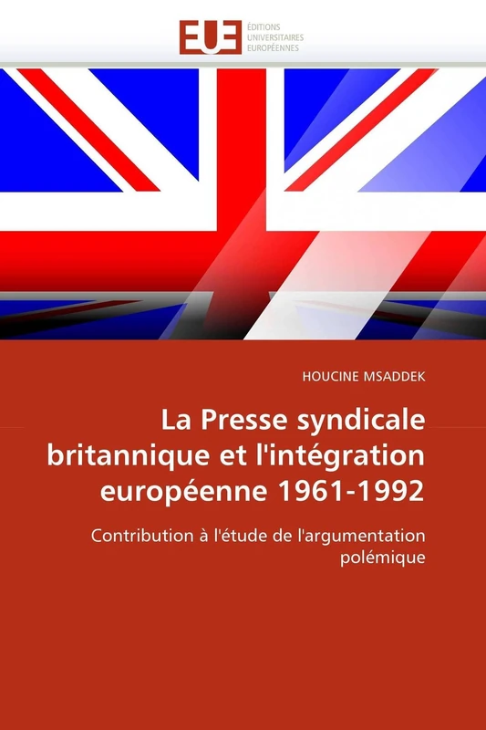 La Presse syndicale britannique et l'intégration européenne 1961-1992: Contribution à l'étude de l'argumentation polémique (Omn.Univ.Europ.)