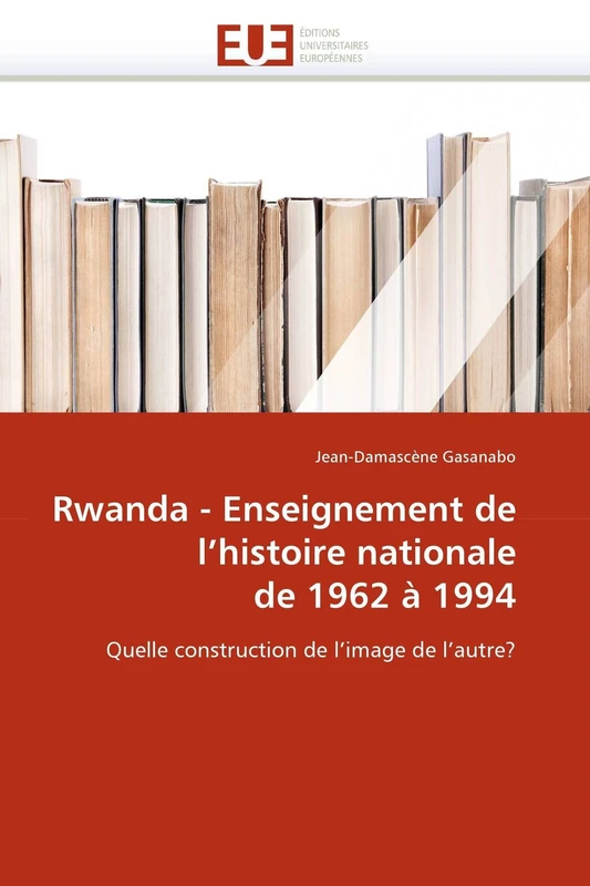 Rwanda - Enseignement de l'histoire nationale de 1962 à 1994: Quelle construction de l'image de l'autre? (Omn.Univ.Europ.)