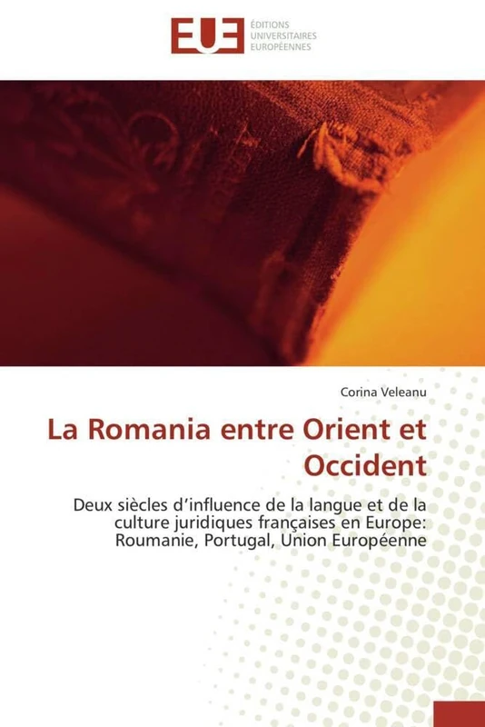 La Romania entre Orient et Occident: Deux siècles d'influence de la langue et de la culture juridiques françaises en Europe: Roumanie, Portugal, Union Européenne (Omn.Univ.Europ.)