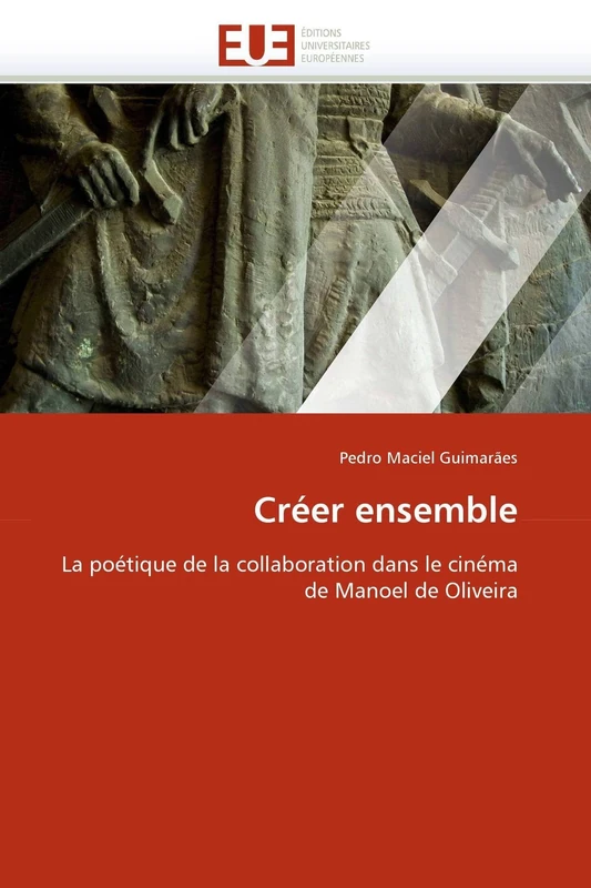 Créer ensemble: La poétique de la collaboration dans le cinéma de Manoel de Oliveira (Omn.Univ.Europ.)