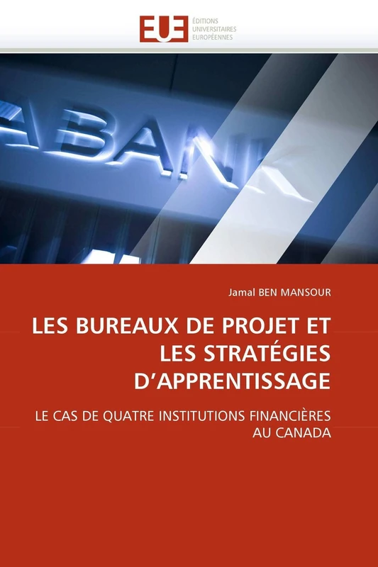 LES BUREAUX DE PROJET ET LES STRATÉGIES D'APPRENTISSAGE: LE CAS DE QUATRE INSTITUTIONS FINANCIÈRES AU CANADA (Omn.Univ.Europ.)