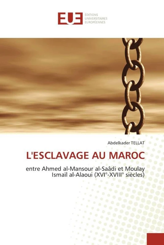 L'ESCLAVAGE AU MAROC: entre Ahmed al-Mansour al-Saâdi et Moulay Ismaïl al-Alaoui (XVI°-XVIII° siècles) (Omn.Univ.Europ.)