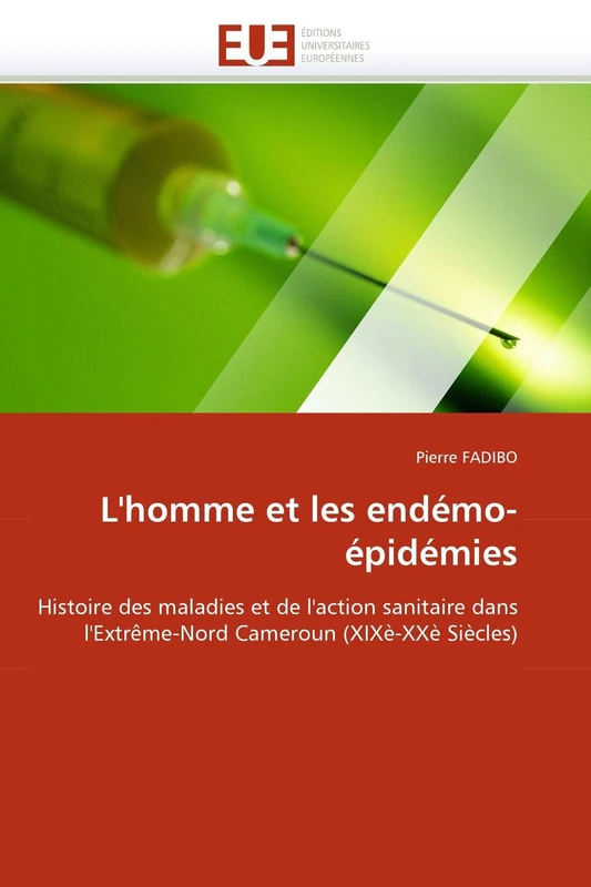 L'homme et les endémo-épidémies: Histoire des maladies et de l'action sanitaire dans l'Extrême-Nord Cameroun (XIXè-XXè Siècles) (Omn.Univ.Europ.)