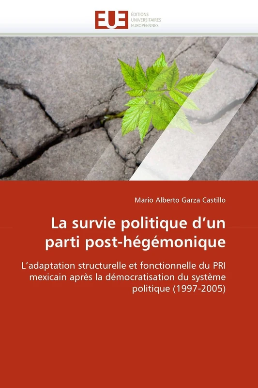 La survie politique d'un parti post-hégémonique: L'adaptation structurelle et fonctionnelle du PRI mexicain après la démocratisation du système politique (1997-2005) (Omn.Univ.Europ.)
