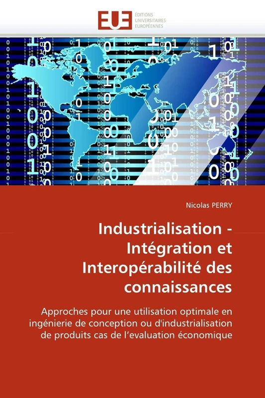 Industrialisation - Intégration et Interopérabilité des connaissances: Approches pour une utilisation optimale en ingénierie de conception ou ... de l''evaluation économique (Omn.Univ.Europ.)
