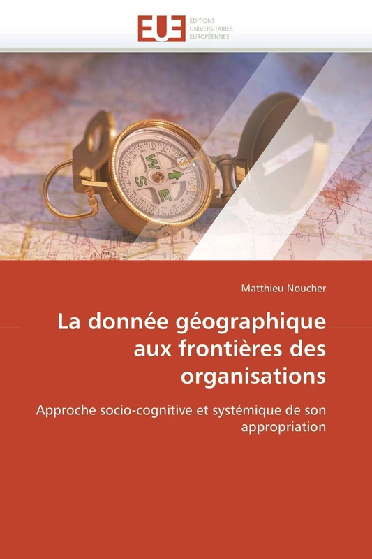 La donnée géographique aux frontières des organisations: Approche socio-cognitive et systémique de son appropriation (Omn.Univ.Europ.)