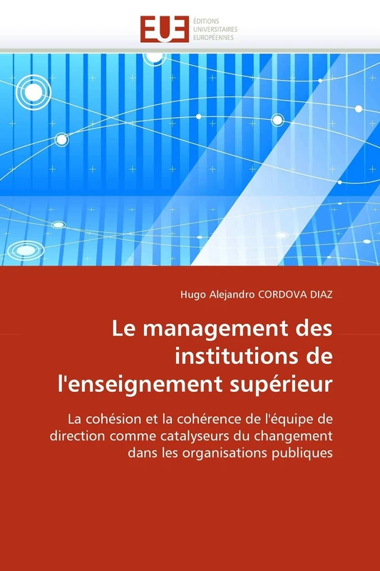 Le management des institutions de l'enseignement supérieur: La cohésion et la cohérence de l'équipe de direction comme catalyseurs du changement dans les organisations publiques (Omn.Univ.Europ.)