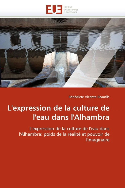 L'expression de la culture de l'eau dans l'Alhambra: L'expression de la culture de l'eau dans l'Alhambra: poids de la réalité et pouvoir de l'imaginaire (Omn.Univ.Europ.)