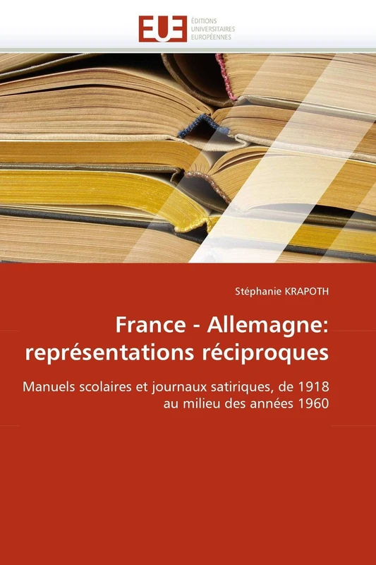 France - Allemagne: représentations réciproques: Manuels scolaires et journaux satiriques, de 1918 au milieu des années 1960 (Omn.Univ.Europ.)