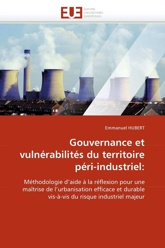 Gouvernance et vulnérabilités du territoire péri-industriel:: Méthodologie d'aide à la réflexion pour une maîtrise de l'urbanisation efficace et ... du risque industriel majeur (Omn.Univ.Europ.)