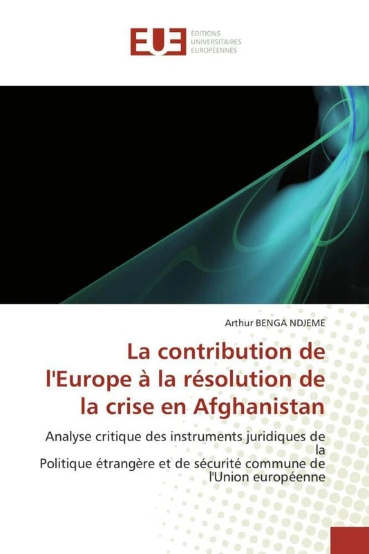 La contribution de l'Europe à la résolution de la crise en Afghanistan: Analyse critique des instruments juridiques de la Politique étrangère et de ... de l'Union européenne (Omn.Univ.Europ.)