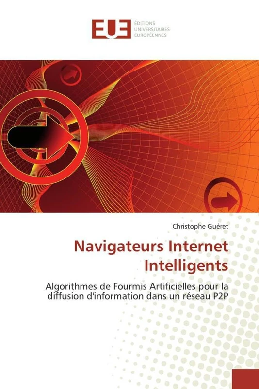 Navigateurs Internet Intelligents: Algorithmes de Fourmis Artificielles pour la diffusion d'information dans un réseau P2P (Omn.Univ.Europ.)