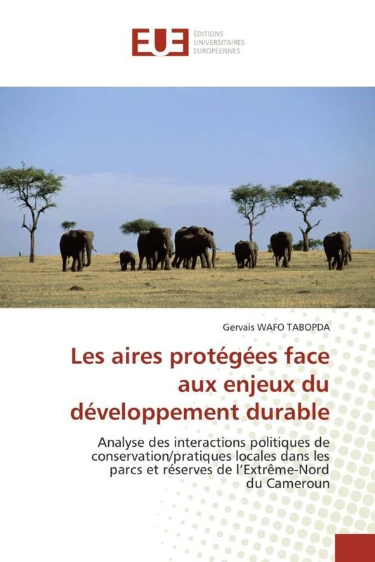 Les aires protégées face aux enjeux du développement durable: Analyse des interactions politiques de conservation/pratiques locales dans les parcs et ... l’Extrême-Nord du Cameroun (Omn.Univ.Europ.)
