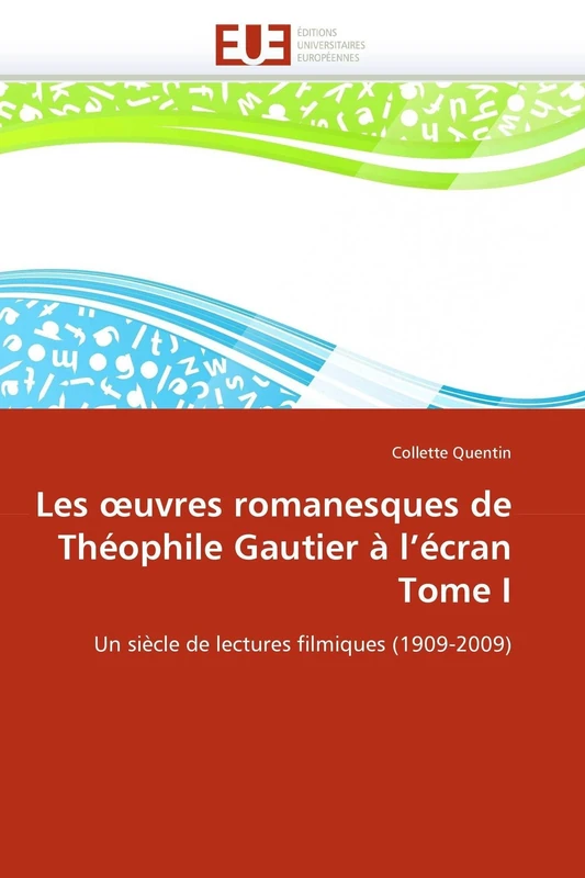 Les œuvres romanesques de Théophile Gautier à l'écran Tome I: Un siècle de lectures filmiques (1909-2009) (Omn.Univ.Europ.)