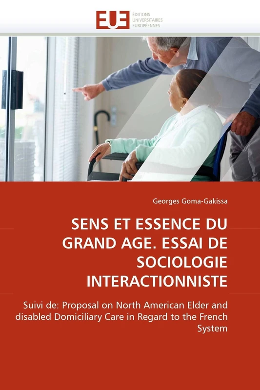 SENS ET ESSENCE DU GRAND AGE. ESSAI DE SOCIOLOGIE INTERACTIONNISTE: Suivi de: Proposal on North American Elder and disabled Domiciliary Care in Regard to the French System (Omn.Univ.Europ.)