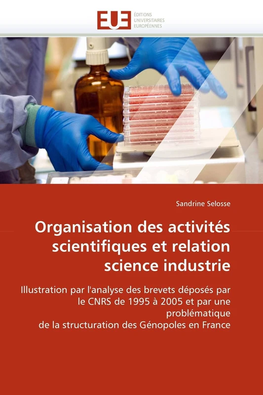 Organisation des activités scientifiques et relation science industrie: Illustration par l''analyse des brevets déposés par le CNRS de 1995 à 2005 et ... des Génopoles en France (Omn.Univ.Europ.)