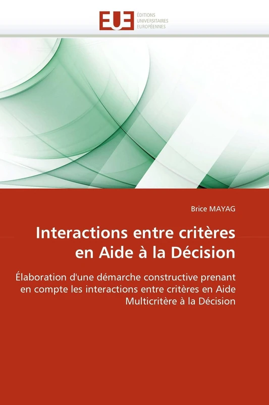 Interactions entre critères en Aide à la Décision: Élaboration d'une démarche constructive prenant en compte les interactions entre critères en Aide Multicritère à la Décision (Omn.Univ.Europ.)
