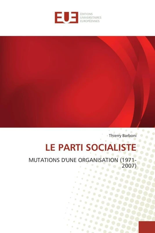 LE PARTI SOCIALISTE: MUTATIONS D'UNE ORGANISATION (1971-2007) (Omn.Univ.Europ.)
