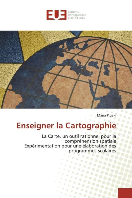 Enseigner la Cartographie: La Carte, un outil rationnel pour la compréhension spatiale Expérimentation pour une élaboration des programmes scolaires (Omn.Univ.Europ.)