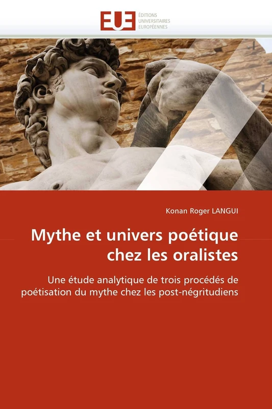 Mythe et univers poétique chez les oralistes: Une étude analytique de trois procédés de poétisation du mythe chez les post-négritudiens (Omn.Univ.Europ.)