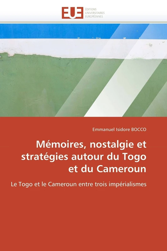 Mémoires, nostalgie et stratégies autour du Togo et du Cameroun: Le Togo et le Cameroun entre trois impérialismes (Omn.Univ.Europ.)