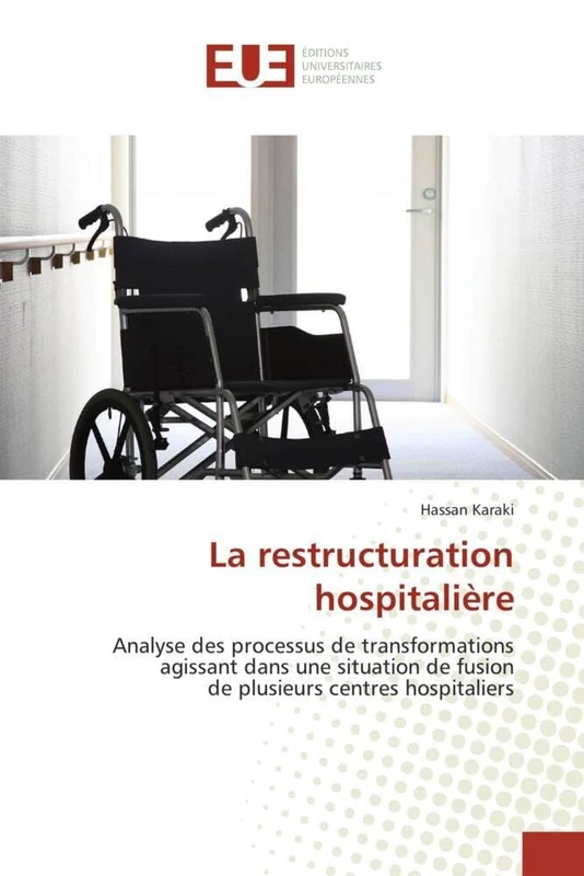 La restructuration hospitalière: Analyse des processus de transformations agissant dans une situation de fusion de plusieurs centres hospitaliers (Omn.Univ.Europ.)
