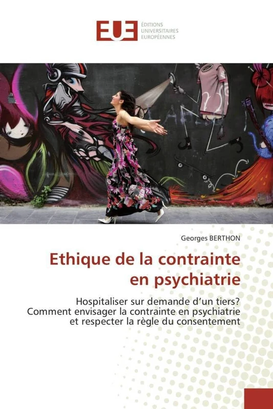 Ethique de la contrainte en psychiatrie: Hospitaliser sur demande d'un tiers? Comment envisager la contrainte en psychiatrie et respecter la règle du consentement (Omn.Univ.Europ.)