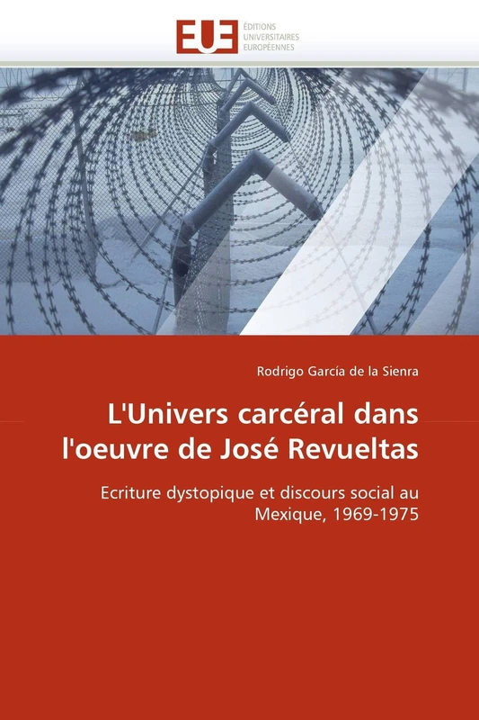 L'Univers carcéral dans l'oeuvre de José Revueltas: Ecriture dystopique et discours social au Mexique, 1969-1975 (Omn.Univ.Europ.)