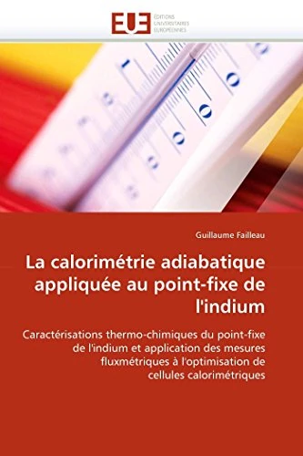 La calorimétrie adiabatique appliquée au point-fixe de l'indium: Caractérisations thermo-chimiques du point-fixe de l''indium et application des ... de cellules calorimétriques (Omn.Univ.Europ.)