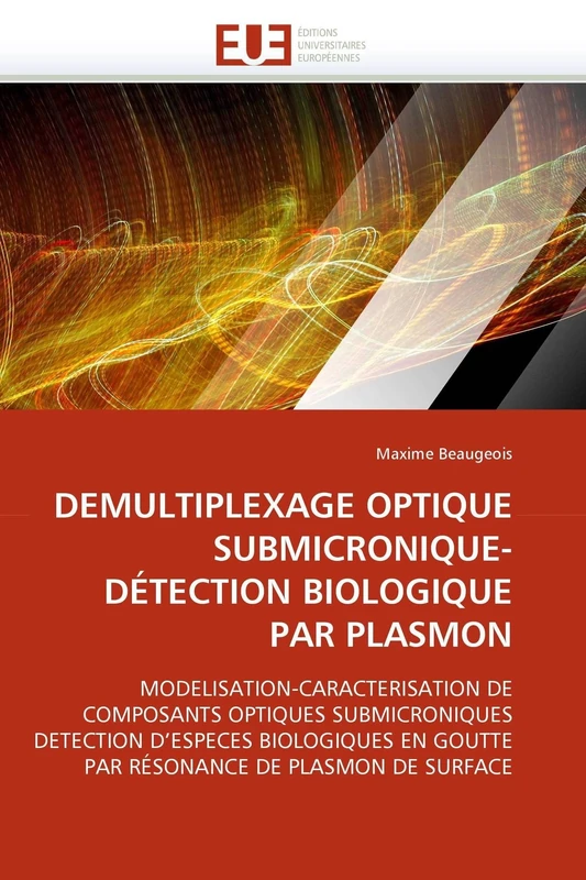 DEMULTIPLEXAGE OPTIQUE SUBMICRONIQUE-DÉTECTION BIOLOGIQUE PAR PLASMON: MODELISATION-CARACTERISATION DE COMPOSANTS OPTIQUES SUBMICRONIQUES DETECTION ... DE PLASMON DE SURFACE (Omn.Univ.Europ.)