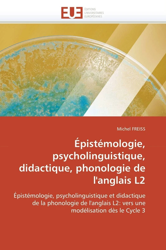Épistémologie, psycholinguistique, didactique, phonologie de l'anglais L2: Épistémologie, psycholinguistique et didactique de la phonologie de ... modélisation dès le Cycle 3 (Omn.Univ.Europ.)