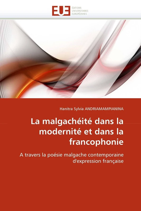 La malgachéité dans la modernité et dans la francophonie: A travers la poésie malgache contemporaine d'expression française (Omn.Univ.Europ.)