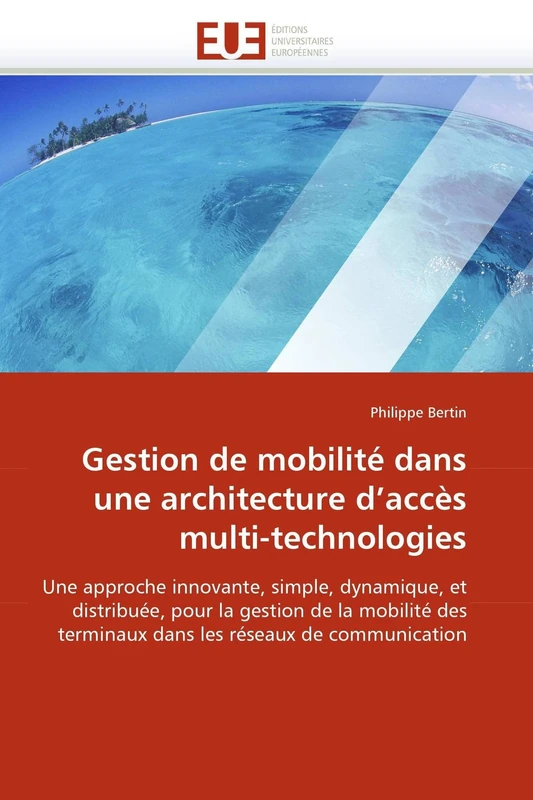 Gestion de mobilité dans une architecture d'accès multi-technologies: Une approche innovante, simple, dynamique, et distribuée, pour la gestion de la ... réseaux de communication (Omn.Univ.Europ.)